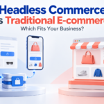 Headless Commerce vs Traditional E-commerce: Which Fits?