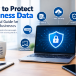 How to Protect Business Data: A Practical Guide for Modern Businesses